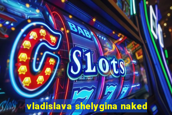 vladislava shelygina naked